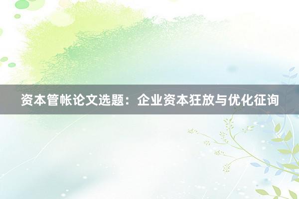 资本管帐论文选题：企业资本狂放与优化征询