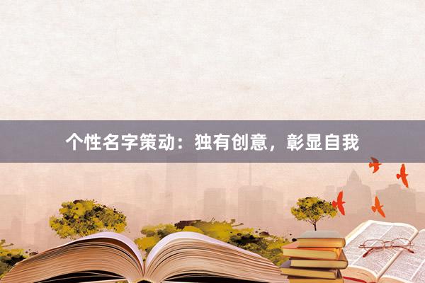 个性名字策动：独有创意，彰显自我